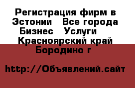 Регистрация фирм в Эстонии - Все города Бизнес » Услуги   . Красноярский край,Бородино г.